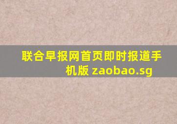 联合早报网首页即时报道手机版 zaobao.sg